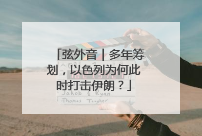 弦外音｜多年筹划，以色列为何此时打击伊朗？