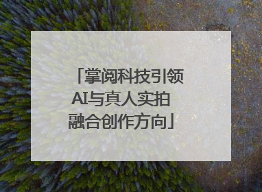 掌阅科技引领AI与真人实拍融合创作方向