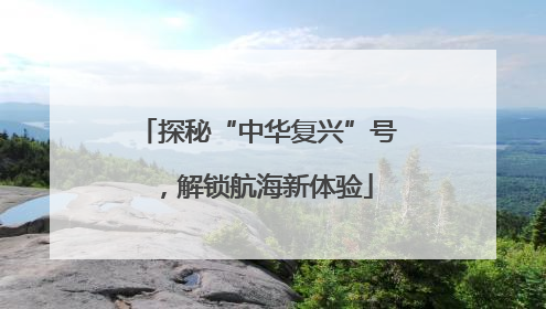 探秘“中华复兴”号，解锁航海新体验