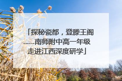 探秘瓷都，登滕王阁……南师附中高一年级走进江西深度研学