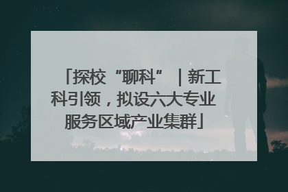探校“聊科”｜新工科引领，拟设六大专业服务区域产业集群
