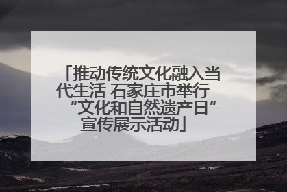 推动传统文化融入当代生活 石家庄市举行“文化和自然遗产日”宣传展示活动