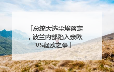 总统大选尘埃落定，波兰内部陷入亲欧VS疑欧之争