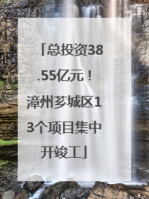 总投资38.55亿元！漳州芗城区13个项目集中开竣工
