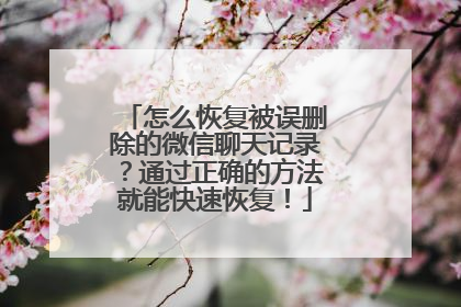 怎么恢复被误删除的微信聊天记录？通过正确的方法就能快速恢复！