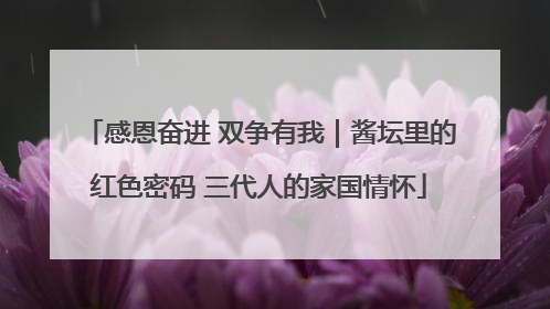 感恩奋进 双争有我｜酱坛里的红色密码 三代人的家国情怀