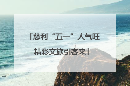 慈利“五一”人气旺 精彩文旅引客来