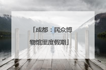 成都：民众博物馆里度假期