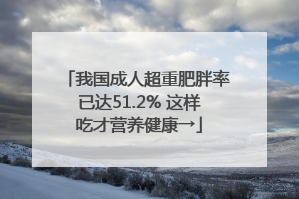 我国成人超重肥胖率已达51.2% 这样吃才营养健康→