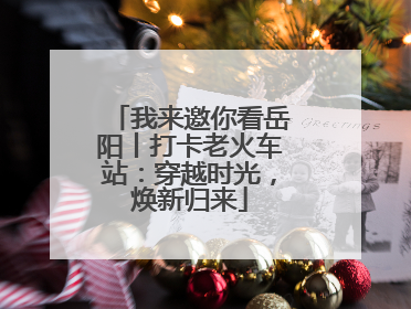 我来邀你看岳阳丨打卡老火车站：穿越时光，焕新归来