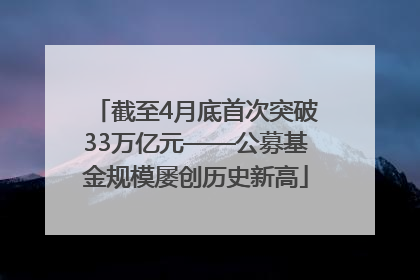 截至4月底首次突破33万亿元——公募基金规模屡创历史新高
