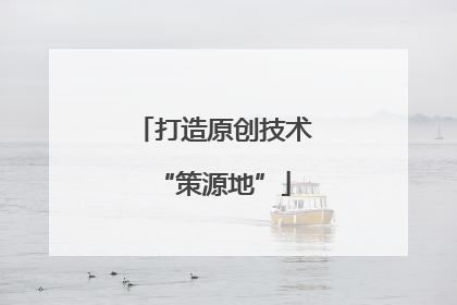 打造原创技术“策源地”