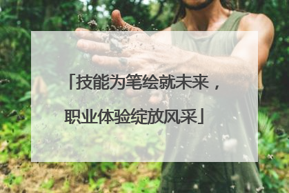 技能为笔绘就未来，职业体验绽放风采