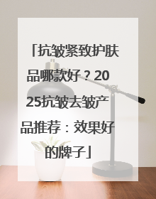 抗皱紧致护肤品哪款好？2025抗皱去皱产品推荐：效果好的牌子