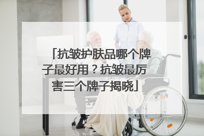 抗皱护肤品哪个牌子最好用？抗皱最厉害三个牌子揭晓