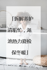 拆解养护清垢忙，渑池热力夏检保冬暖