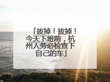 拔掉！拔掉！今天下班前，杭州人务必检查下自己的车