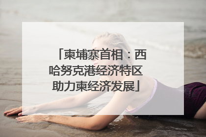 柬埔寨首相：西哈努克港经济特区助力柬经济发展