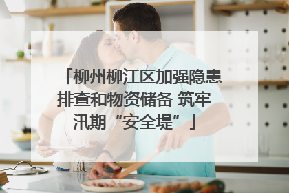 柳州柳江区加强隐患排查和物资储备 筑牢汛期“安全堤”