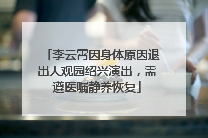 李云霄因身体原因退出大观园绍兴演出，需遵医嘱静养恢复