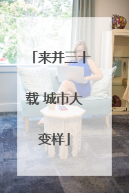 来并三十载 城市大变样