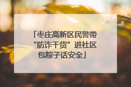 枣庄高新区民警带“防诈干货”进社区 包粽子话安全