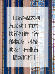 政企媒农四方联动！京东快递打造“智能物流+科技助农”行业直播新标杆
