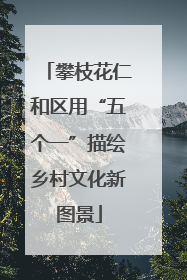 攀枝花仁和区用“五个一”描绘乡村文化新图景
