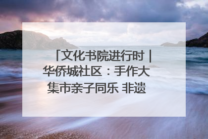 文化书院进行时｜华侨城社区：手作大集市亲子同乐 非遗传承暖邻心