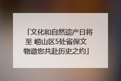 文化和自然遗产日将至 崂山区5处省保文物邀您共赴历史之约
