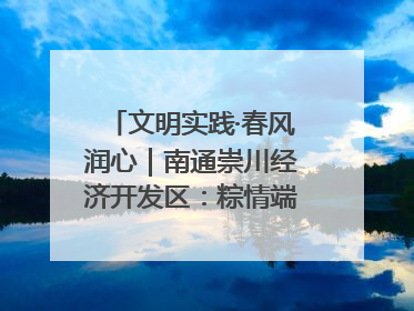 文明实践·春风润心｜南通崇川经济开发区：粽情端午，童趣传承