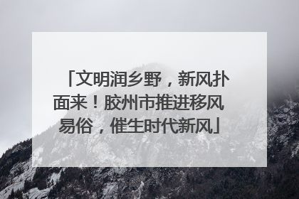 文明润乡野，新风扑面来！胶州市推进移风易俗，催生时代新风