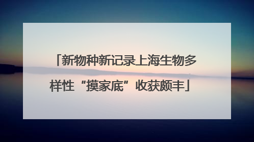 新物种新记录上海生物多样性“摸家底”收获颇丰