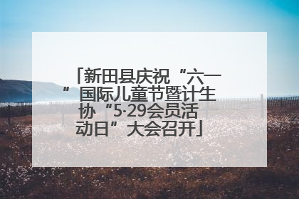 新田县庆祝“六一”国际儿童节暨计生协“5·29会员活动日”大会召开