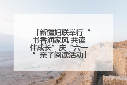 新疆妇联举行“书香润家风 共读伴成长”庆“六一”亲子阅读活动