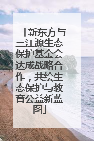 新东方与三江源生态保护基金会达成战略合作，共绘生态保护与教育公益新蓝图