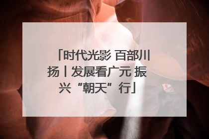 时代光影 百部川扬丨发展看广元 振兴“朝天”行