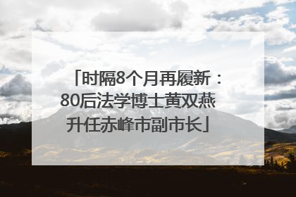 时隔8个月再履新：80后法学博士黄双燕升任赤峰市副市长