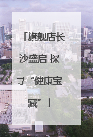 旗舰店长沙盛启 探寻“健康宝藏”