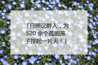 日照这群人，为 520 余个孤困孩子撑起一片天！
