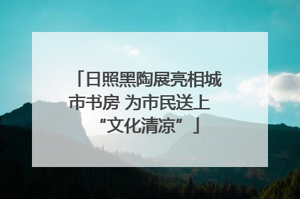 日照黑陶展亮相城市书房 为市民送上“文化清凉”
