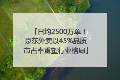 日均2500万单！京东外卖以45%品质市占率重塑行业格局