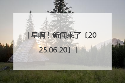 早啊！新闻来了〔2025.06.20〕