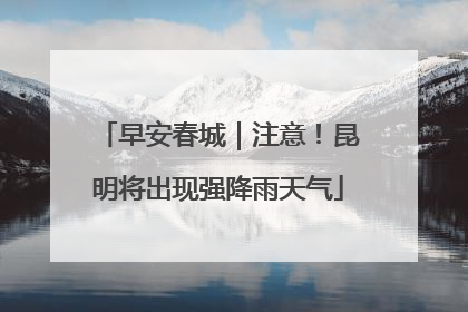 早安春城｜注意！昆明将出现强降雨天气