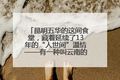 昆明五华的这间食堂，藏着延续了13年的“人世间”温情——有一种叫云南的生活之365天