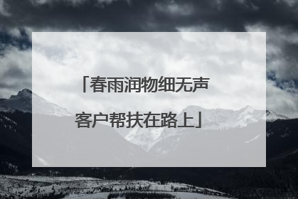 春雨润物细无声 客户帮扶在路上