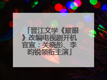 晋江文学《耀眼》改编电视剧开机官宣：关晓彤、李昀锐领衔主演