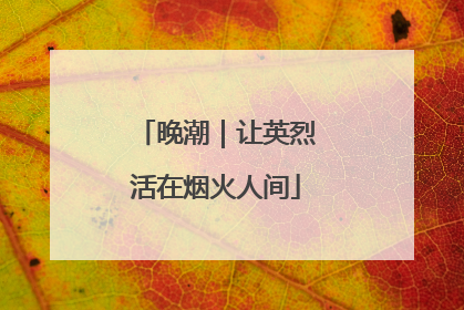 晚潮｜让英烈活在烟火人间