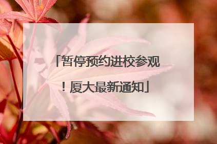 暂停预约进校参观！厦大最新通知