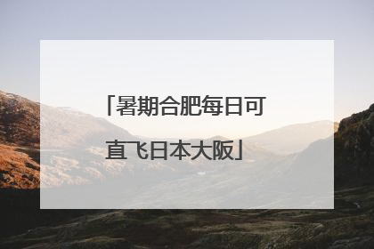 暑期合肥每日可直飞日本大阪